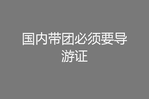 国内带团必须要导游证