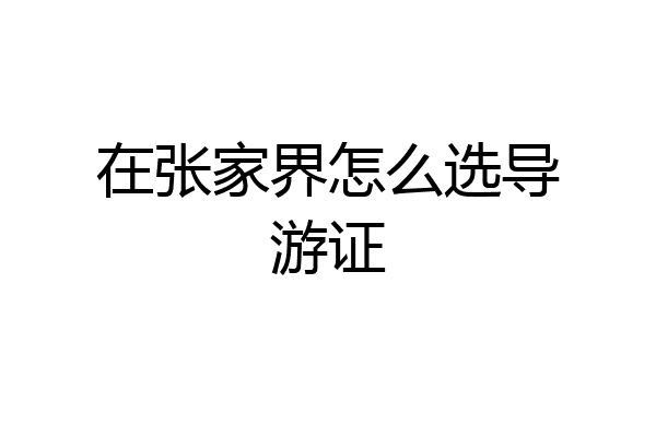 在张家界怎么选导游证