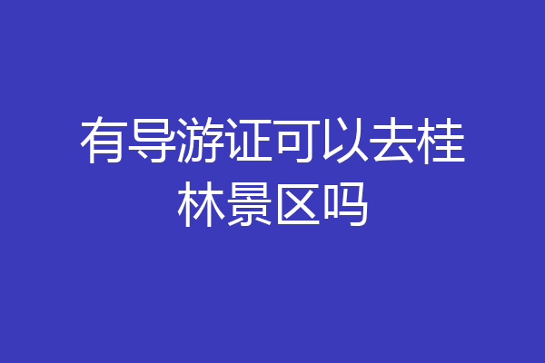 有导游证可以去桂林景区吗