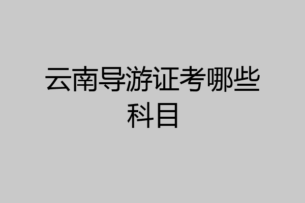 云南导游证考哪些科目
