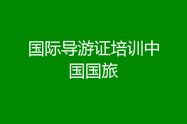 国际导游证培训中国国旅