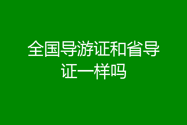 全国导游证和省导证一样吗