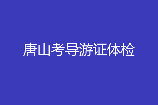 唐山考导游证体检