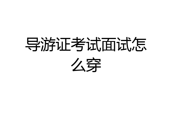 导游证考试面试怎么穿