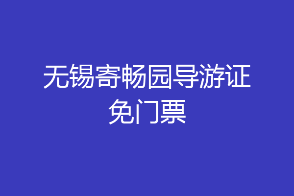 无锡寄畅园导游证免门票