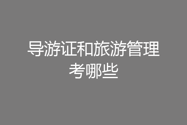 导游证和旅游管理考哪些