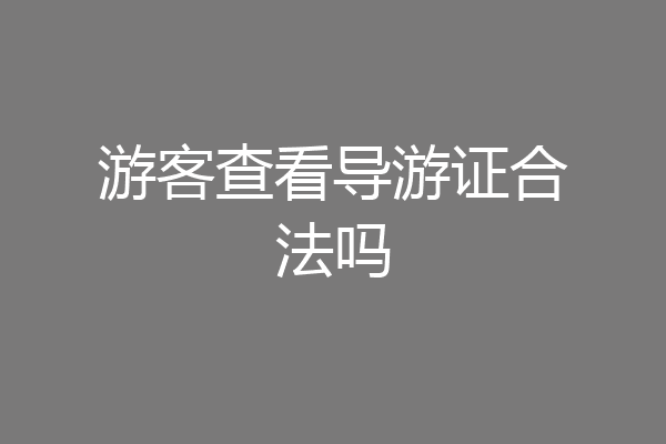 游客查看导游证合法吗