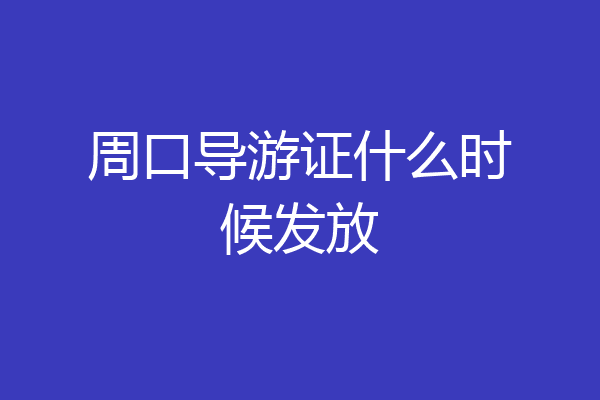 周口导游证什么时候发放