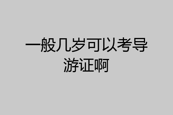 一般几岁可以考导游证啊