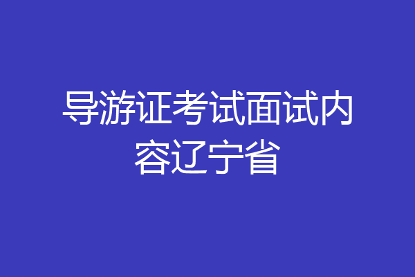导游证考试面试内容辽宁省