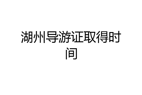 湖州导游证取得时间