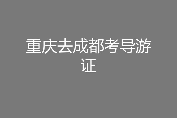 重庆去成都考导游证