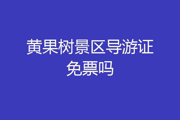 黄果树景区导游证免票吗