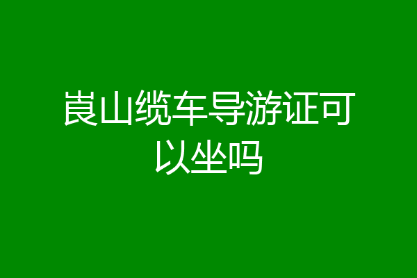 崀山缆车导游证可以坐吗