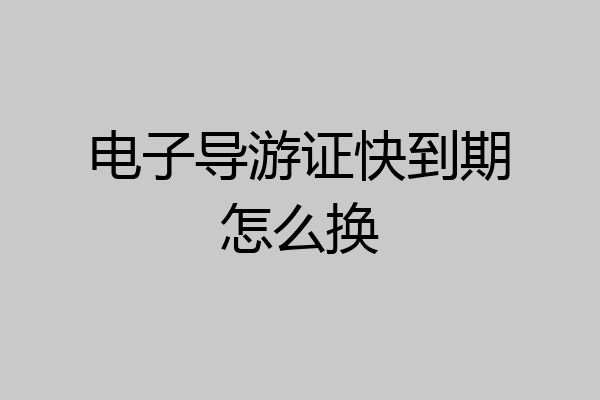 电子导游证快到期怎么换