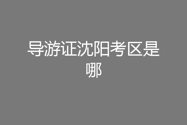 导游证沈阳考区是哪