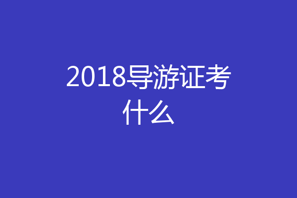 2018导游证考什么