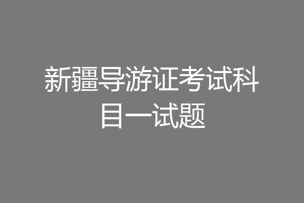 新疆导游证考试科目一试题