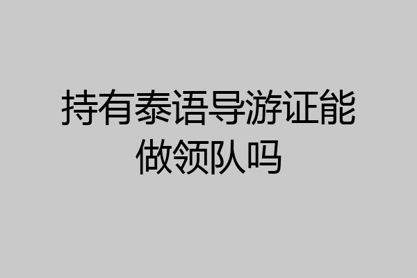 持有泰语导游证能做领队吗