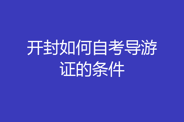 开封如何自考导游证的条件