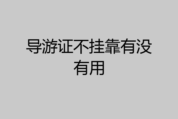导游证不挂靠有没有用