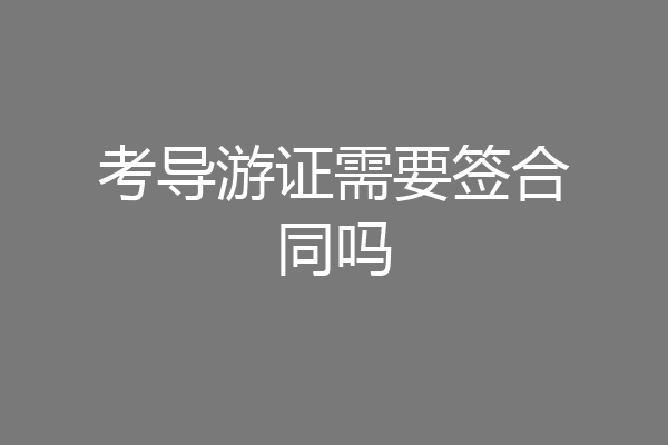 考导游证需要签合同吗