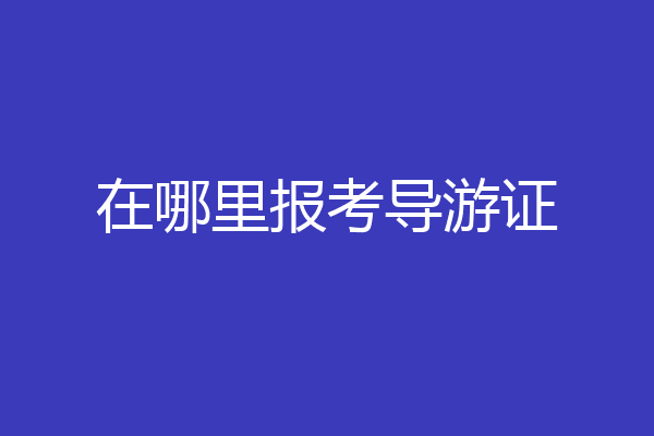 在哪里报考导游证