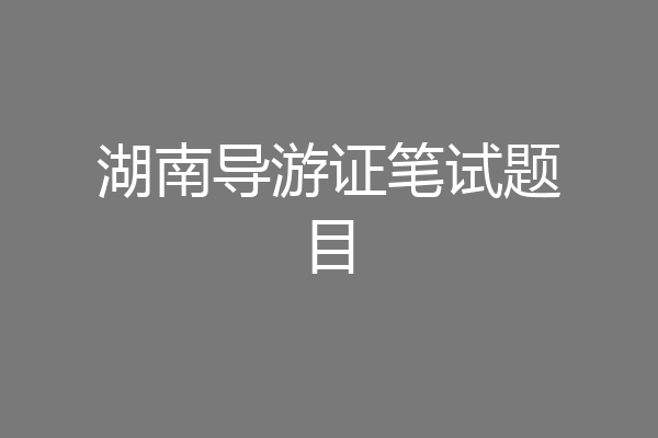 湖南导游证笔试题目