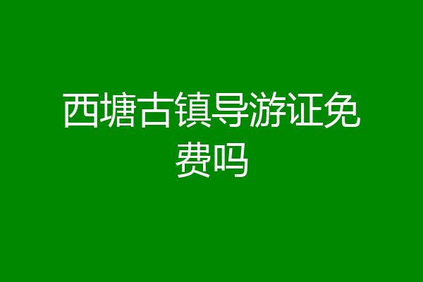 西塘古镇导游证免费吗