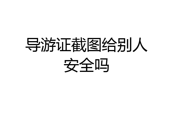 导游证截图给别人安全吗