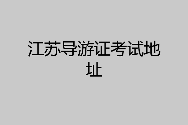 江苏导游证考试地址