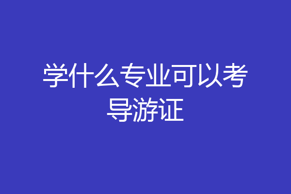 学什么专业可以考导游证