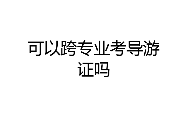 可以跨专业考导游证吗