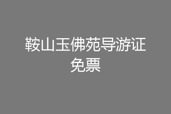 鞍山玉佛苑导游证免票