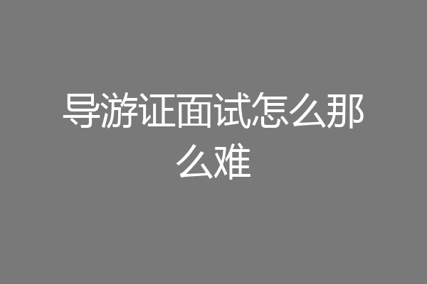导游证面试怎么那么难