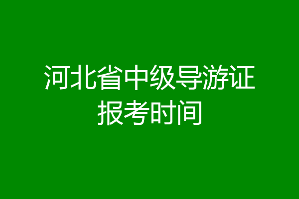 河北省中级导游证报考时间