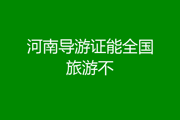 河南导游证能全国旅游不