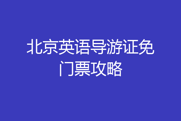 北京英语导游证免门票攻略