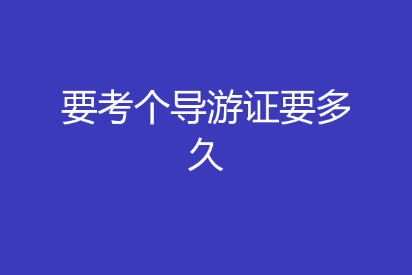 要考个导游证要多久