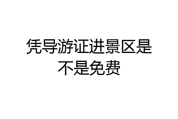 凭导游证进景区是不是免费