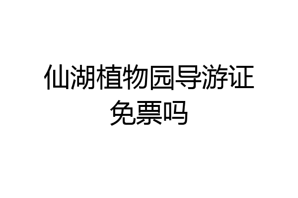 仙湖植物园导游证免票吗