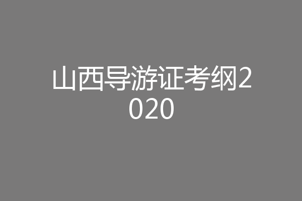山西导游证考纲2020