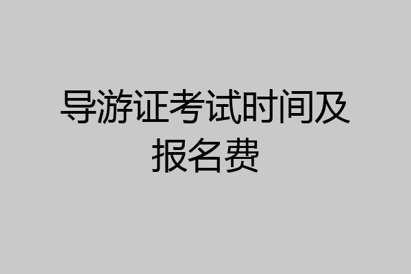 导游证考试时间及报名费