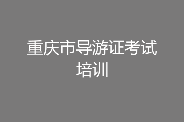 重庆市导游证考试培训