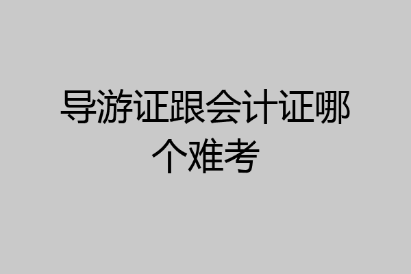 导游证跟会计证哪个难考