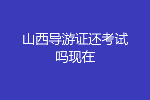 山西导游证还考试吗现在