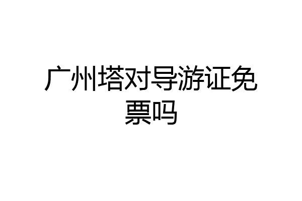 广州塔对导游证免票吗