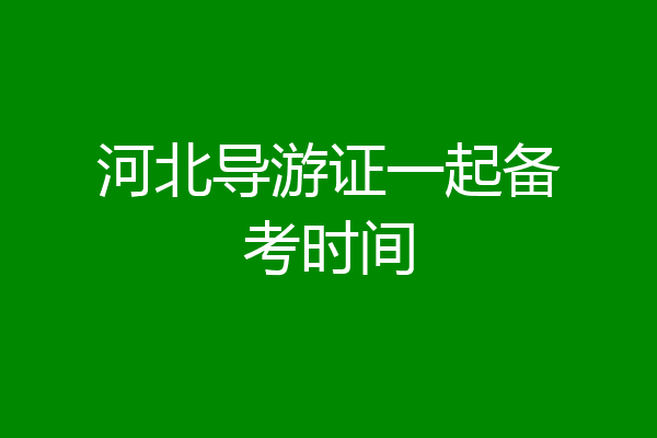 河北导游证一起备考时间