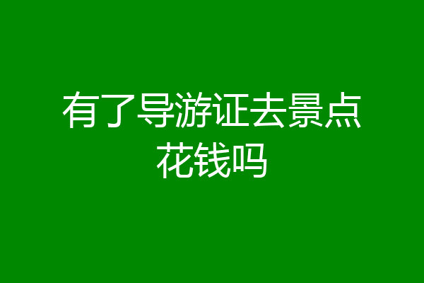 有了导游证去景点花钱吗