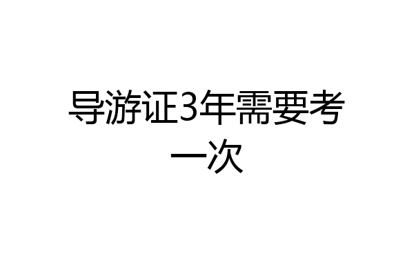 导游证3年需要考一次